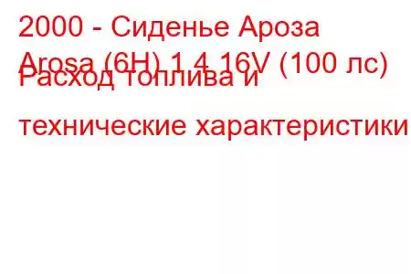 2000 - Сиденье Ароза
Arosa (6H) 1.4 16V (100 лс) Расход топлива и технические характеристики