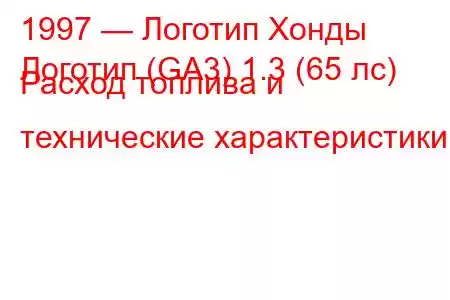 1997 — Логотип Хонды
Логотип (GA3) 1.3 (65 лс) Расход топлива и технические характеристики