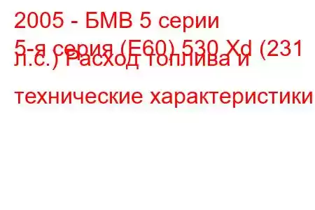 2005 - БМВ 5 серии
5-я серия (E60) 530 Xd (231 л.с.) Расход топлива и технические характеристики