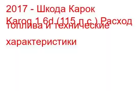 2017 - Шкода Карок
Karoq 1.6d (115 л.с.) Расход топлива и технические характеристики