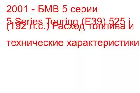 2001 - БМВ 5 серии
5 Series Touring (E39) 525 i (192 л.с.) Расход топлива и технические характеристики