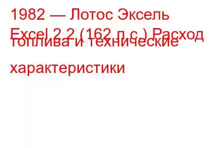 1982 — Лотос Эксель
Excel 2.2 (162 л.с.) Расход топлива и технические характеристики