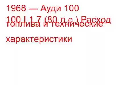 1968 — Ауди 100
100 I 1.7 (80 л.с.) Расход топлива и технические характеристики