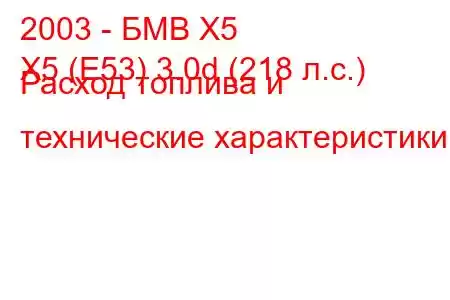 2003 - БМВ Х5
X5 (E53) 3.0d (218 л.с.) Расход топлива и технические характеристики