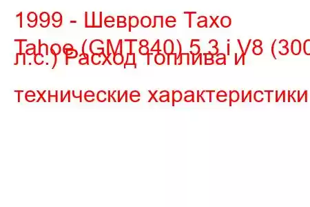 1999 - Шевроле Тахо
Tahoe (GMT840) 5.3 i V8 (300 л.с.) Расход топлива и технические характеристики