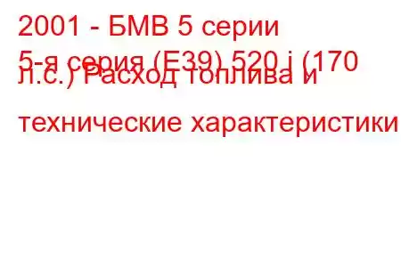 2001 - БМВ 5 серии
5-я серия (E39) 520 i (170 л.с.) Расход топлива и технические характеристики