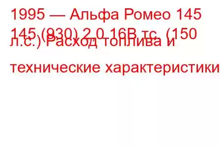 1995 — Альфа Ромео 145
145 (930) 2,0 16В тс. (150 л.с.) Расход топлива и технические характеристики