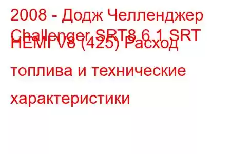 2008 - Додж Челленджер
Challenger SRT8 6.1 SRT HEMI V8 (425) Расход топлива и технические характеристики