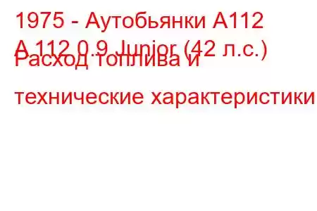 1975 - Аутобьянки А112
A 112 0.9 Junior (42 л.с.) Расход топлива и технические характеристики