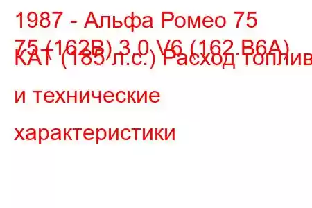 1987 - Альфа Ромео 75
75 (162B) 3.0 V6 (162.B6A) КАТ (185 л.с.) Расход топлива и технические характеристики