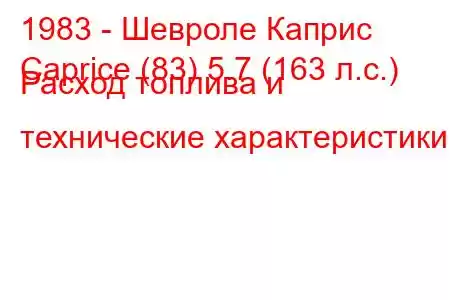 1983 - Шевроле Каприс
Caprice (83) 5.7 (163 л.с.) Расход топлива и технические характеристики