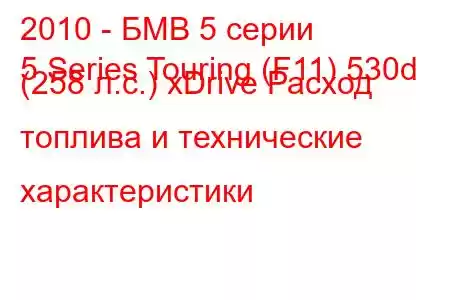 2010 - БМВ 5 серии
5 Series Touring (F11) 530d (258 л.с.) xDrive Расход топлива и технические характеристики