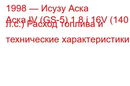 1998 — Исузу Аска
Аска IV (GS-5) 1.8 i 16V (140 л.с.) Расход топлива и технические характеристики