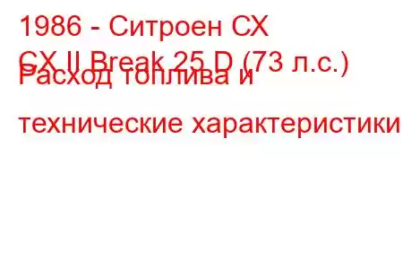 1986 - Ситроен СХ
CX II Break 25 D (73 л.с.) Расход топлива и технические характеристики