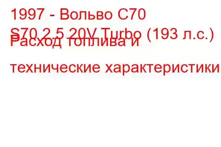 1997 - Вольво С70
S70 2.5 20V Turbo (193 л.с.) Расход топлива и технические характеристики