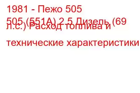 1981 - Пежо 505
505 (551А) 2.5 Дизель (69 л.с.) Расход топлива и технические характеристики