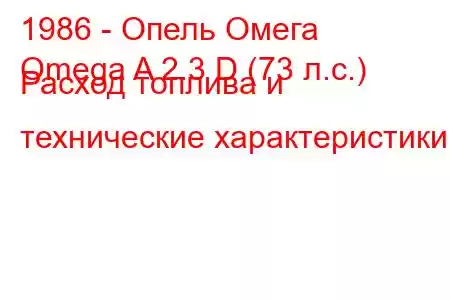 1986 - Опель Омега
Omega A 2.3 D (73 л.с.) Расход топлива и технические характеристики