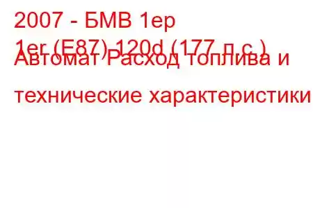 2007 - БМВ 1ер
1er (E87) 120d (177 л.с.) Автомат Расход топлива и технические характеристики