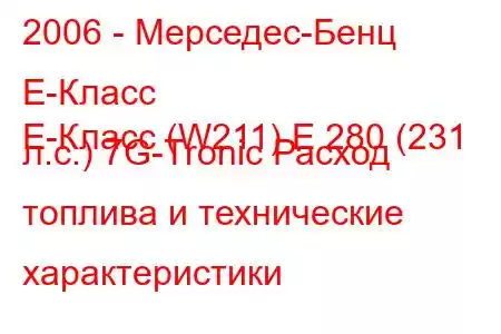 2006 - Мерседес-Бенц Е-Класс
E-Класс (W211) E 280 (231 л.с.) 7G-Tronic Расход топлива и технические характеристики