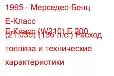 1995 - Мерседес-Бенц Е-Класс
E-Класс (W210) E 200 (21.035) (136 л.с.) Расход топлива и технические характеристики