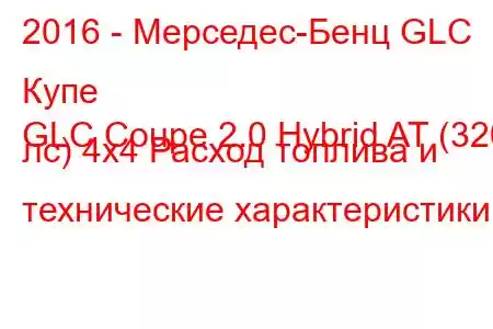 2016 - Мерседес-Бенц GLC Купе
GLC Coupe 2.0 Hybrid AT (320 лс) 4х4 Расход топлива и технические характеристики