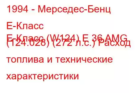 1994 - Мерседес-Бенц Е-Класс
E-Класс (W124) E 36 AMG (124.028) (272 л.с.) Расход топлива и технические характеристики