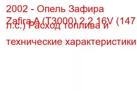 2002 - Опель Зафира
Zafira A (T3000) 2.2 16V (147 л.с.) Расход топлива и технические характеристики