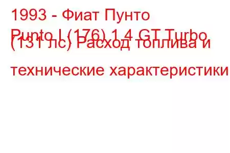 1993 - Фиат Пунто
Punto I (176) 1.4 GT Turbo (131 лс) Расход топлива и технические характеристики