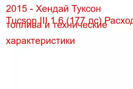 2015 - Хендай Туксон
Tucson III 1.6 (177 лс) Расход топлива и технические характеристики