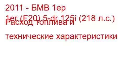 2011 - БМВ 1ер
1er (F20) 5-dr 125i (218 л.с.) Расход топлива и технические характеристики