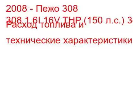 2008 - Пежо 308
308 1.6I 16V THP (150 л.с.) 3d Расход топлива и технические характеристики