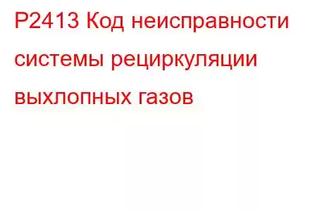 P2413 Код неисправности системы рециркуляции выхлопных газов