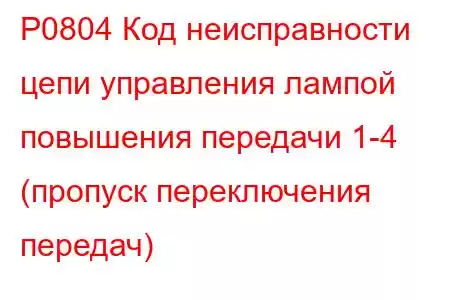 P0804 Код неисправности цепи управления лампой повышения передачи 1-4 (пропуск переключения передач)