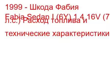 1999 - Шкода Фабия
Fabia Sedan I (6Y) 1.4 16V (75 л.с.) Расход топлива и технические характеристики