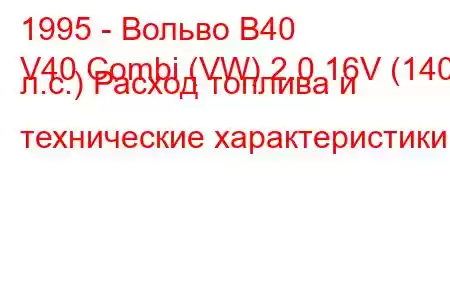 1995 - Вольво В40
V40 Combi (VW) 2.0 16V (140 л.с.) Расход топлива и технические характеристики