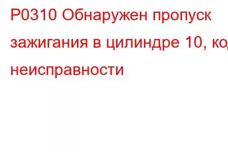 P0310 Обнаружен пропуск зажигания в цилиндре 10, код неисправности