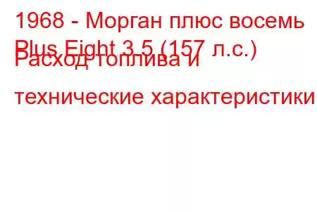 1968 - Морган плюс восемь
Plus Eight 3.5 (157 л.с.) Расход топлива и технические характеристики