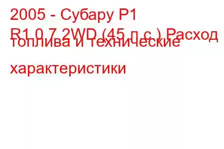 2005 - Субару Р1
R1 0.7 2WD (45 л.с.) Расход топлива и технические характеристики