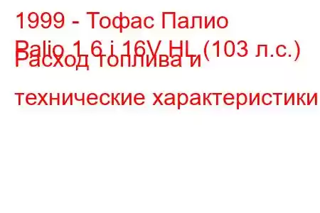 1999 - Тофас Палио
Palio 1.6 i 16V HL (103 л.с.) Расход топлива и технические характеристики