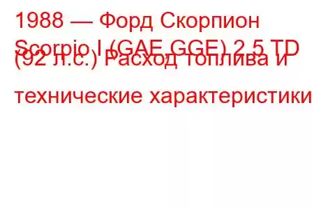 1988 — Форд Скорпион
Scorpio I (GAE,GGE) 2.5 TD (92 л.с.) Расход топлива и технические характеристики