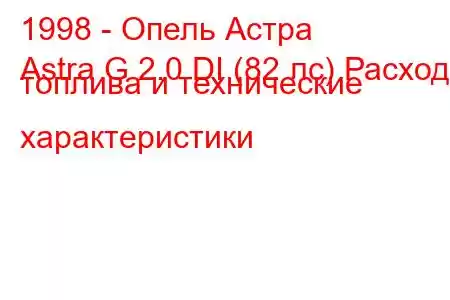 1998 - Опель Астра
Astra G 2.0 DI (82 лс) Расход топлива и технические характеристики