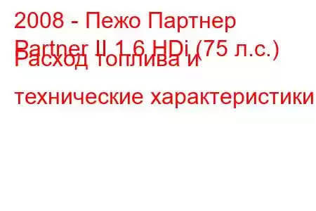 2008 - Пежо Партнер
Partner II 1.6 HDi (75 л.с.) Расход топлива и технические характеристики