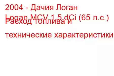 2004 - Дачия Логан
Logan MCV 1.5 dCi (65 л.с.) Расход топлива и технические характеристики