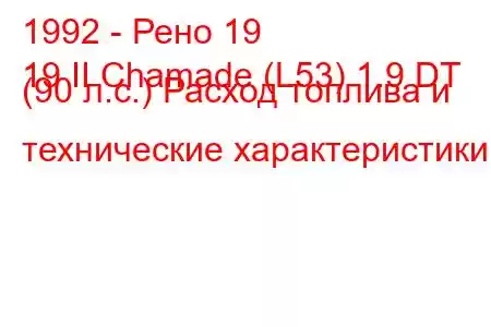 1992 - Рено 19
19 II Chamade (L53) 1.9 DT (90 л.с.) Расход топлива и технические характеристики