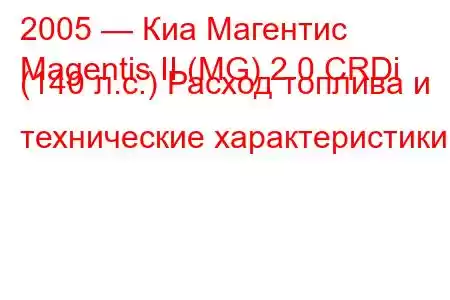 2005 — Киа Магентис
Magentis II (MG) 2.0 CRDi (140 л.с.) Расход топлива и технические характеристики