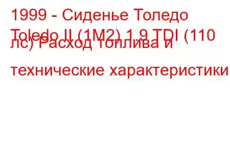1999 - Сиденье Толедо
Toledo II (1M2) 1.9 TDI (110 лс) Расход топлива и технические характеристики