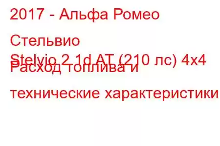 2017 - Альфа Ромео Стельвио
Stelvio 2.1d AT (210 лс) 4x4 Расход топлива и технические характеристики