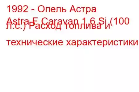 1992 - Опель Астра
Astra F Caravan 1.6 Si (100 л.с.) Расход топлива и технические характеристики