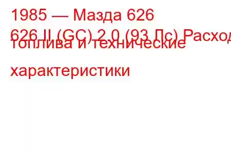 1985 — Мазда 626
626 II (GC) 2.0 (93 Лс) Расход топлива и технические характеристики