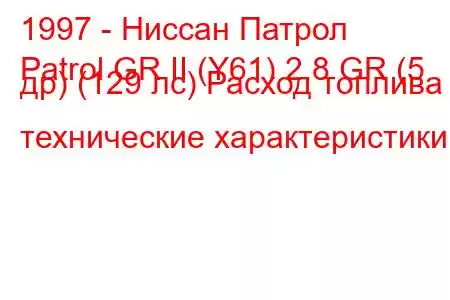 1997 - Ниссан Патрол
Patrol GR II (Y61) 2.8 GR (5 др) (129 лс) Расход топлива и технические характеристики